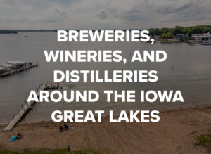 Breweries, Wineries, and Distilleries Around the Iowa Great Lakes by Okoboji Realty
