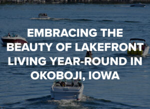 Embracing the Beauty of Lakefront Living Year-Round in Okoboji, Iowa by Okoboji Realty