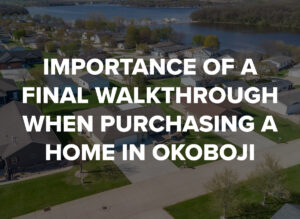 Importance of a Final Walkthrough When Purchasing a Home in Okoboji
