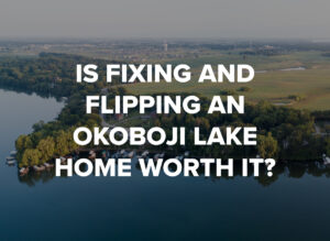 Is Fixing and Flipping a Lakeshore Home in Okoboji Worth It, Blog by Okoboji Realty